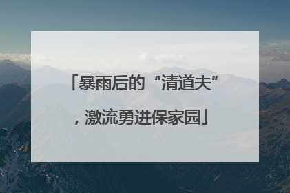 暴雨后的“清道夫”，激流勇进保家园