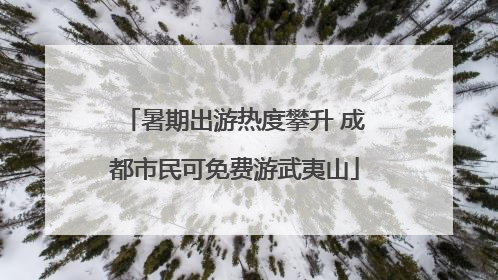 暑期出游热度攀升 成都市民可免费游武夷山