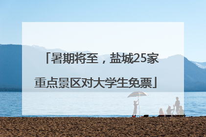 暑期将至，盐城25家重点景区对大学生免票