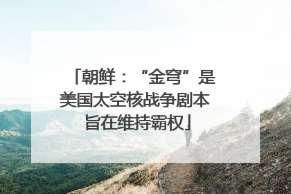 朝鲜：“金穹”是美国太空核战争剧本 旨在维持霸权