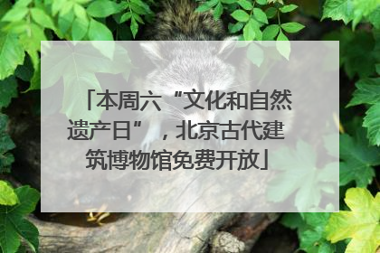 本周六“文化和自然遗产日”，北京古代建筑博物馆免费开放