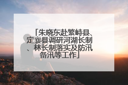 朱晓东赴繁峙县、定襄县调研河湖长制、林长制落实及防汛备汛等工作
