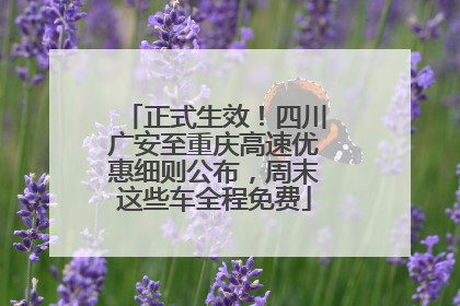 正式生效！四川广安至重庆高速优惠细则公布，周末这些车全程免费