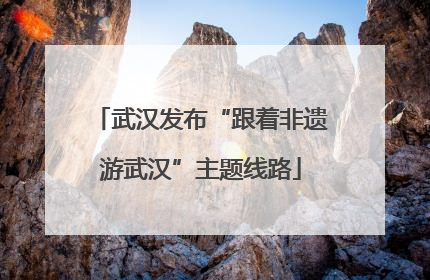武汉发布“跟着非遗游武汉”主题线路