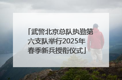 武警北京总队执勤第六支队举行2025年春季新兵授衔仪式