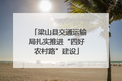 梁山县交通运输局扎实推进“四好农村路”建设
