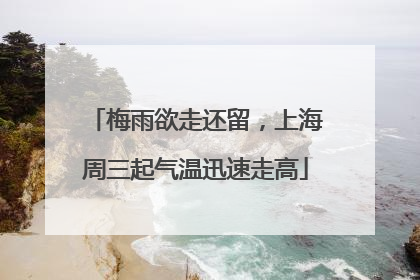 梅雨欲走还留，上海周三起气温迅速走高