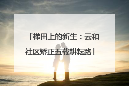 梯田上的新生：云和社区矫正五载耕耘路
