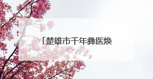 楚雄市千年彝医焕新生 生物医药产业跑出“加速度”