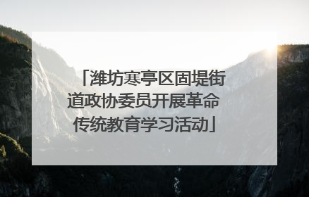 潍坊寒亭区固堤街道政协委员开展革命传统教育学习活动
