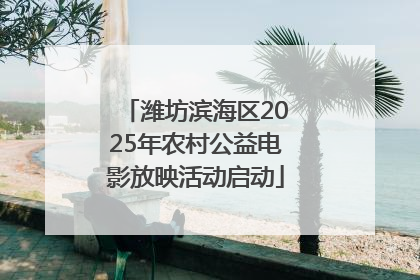 潍坊滨海区2025年农村公益电影放映活动启动