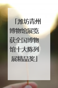 潍坊青州博物馆展览获全国博物馆十大陈列展精品奖