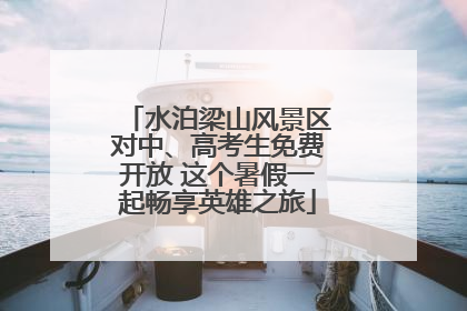 水泊梁山风景区对中、高考生免费开放 这个暑假一起畅享英雄之旅