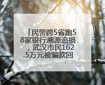 民警跨5省跑58家银行溯源追损，武汉市民162.5万元被骗款回来了！