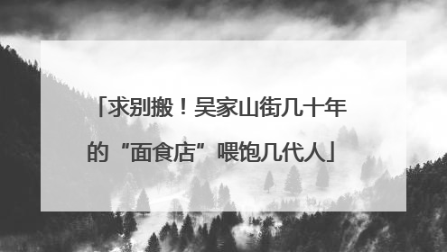 求别搬！吴家山街几十年的“面食店”喂饱几代人
