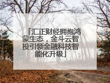汇正财经拥抱鸿蒙生态，金斗云智投引领金融科技智能化升级