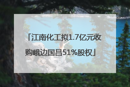 江南化工拟1.7亿元收购峨边国昌51%股权