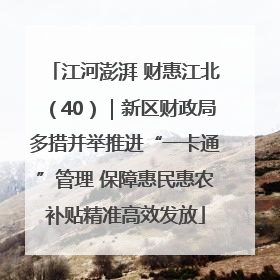江河澎湃 财惠江北（40）｜新区财政局多措并举推进“一卡通”管理 保障惠民惠农补贴精准高效发放