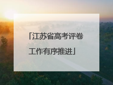 江苏省高考评卷工作有序推进