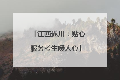江西遂川：贴心服务考生暖人心