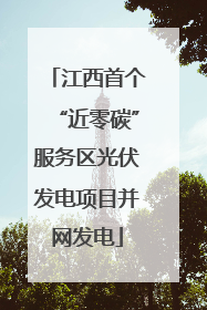 江西首个“近零碳”服务区光伏发电项目并网发电