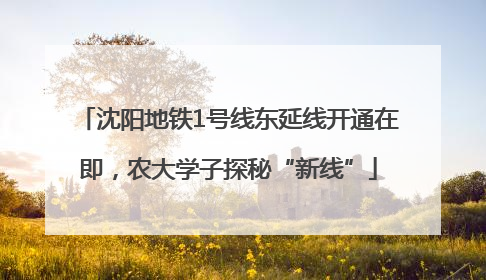 沈阳地铁1号线东延线开通在即，农大学子探秘“新线”