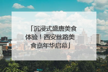 沉浸式盛唐美食体验！西安丝路美食嘉年华启幕
