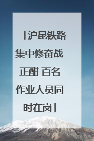 沪昆铁路集中修奋战正酣 百名作业人员同时在岗