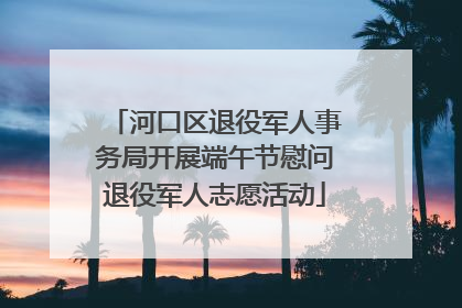 河口区退役军人事务局开展端午节慰问退役军人志愿活动