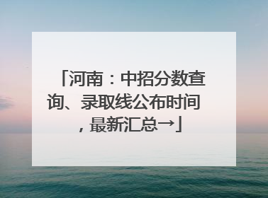 河南：中招分数查询、录取线公布时间，最新汇总→