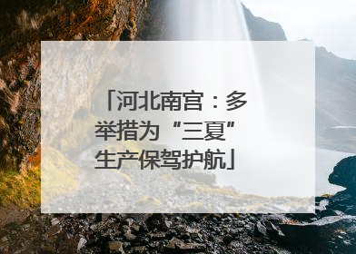 河北南宫：多举措为“三夏”生产保驾护航