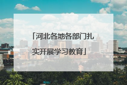 河北各地各部门扎实开展学习教育