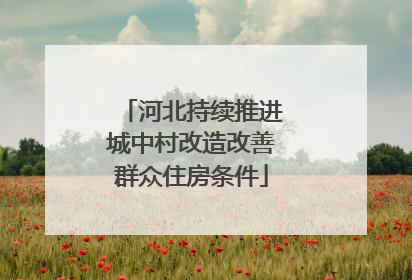 河北持续推进城中村改造改善群众住房条件