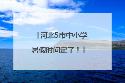 河北5市中小学暑假时间定了！
