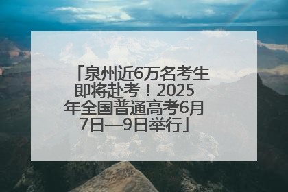 泉州近6万名考生即将赴考！2025年全国普通高考6月7日—9日举行