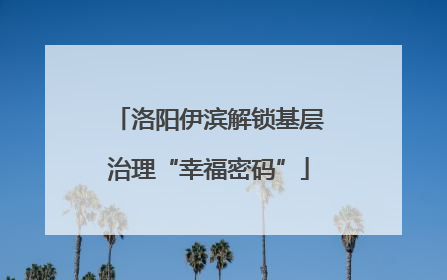 洛阳伊滨解锁基层治理“幸福密码”