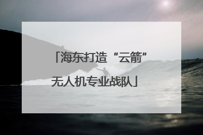 海东打造“云箭”无人机专业战队