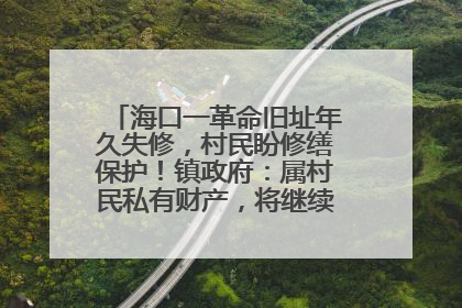 海口一革命旧址年久失修，村民盼修缮保护！镇政府：属村民私有财产，将继续争取修缮资金