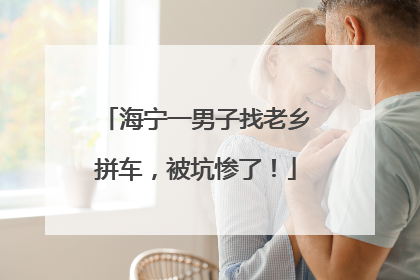 海宁一男子找老乡拼车，被坑惨了！