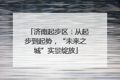 济南起步区：从起步到起势，“未来之城”实景绽放