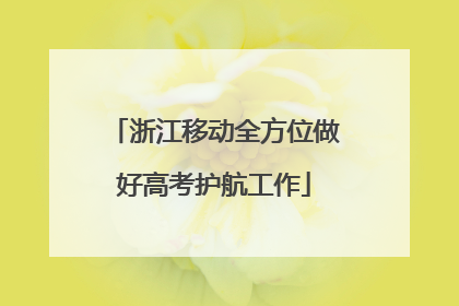 浙江移动全方位做好高考护航工作