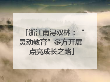 浙江南浔双林：“灵动教育”多方开展 点亮成长之路