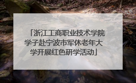 浙江工商职业技术学院学子赴宁波市军休老年大学开展红色研学活动