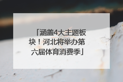 涵盖4大主题板块！河北将举办第六届体育消费季