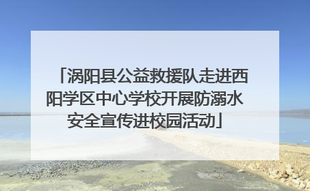 涡阳县公益救援队走进西阳学区中心学校开展防溺水安全宣传进校园活动