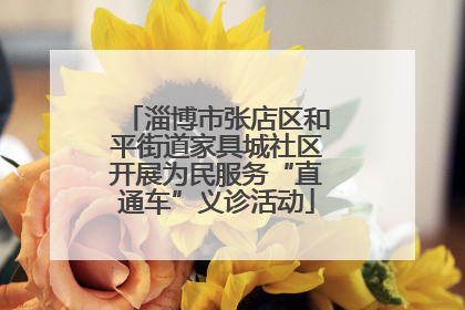 淄博市张店区和平街道家具城社区开展为民服务“直通车”义诊活动