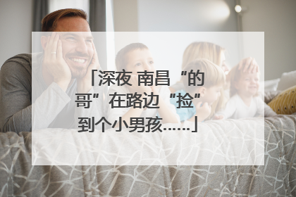 深夜 南昌“的哥”在路边“捡”到个小男孩……
