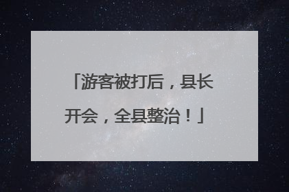 游客被打后，县长开会，全县整治！