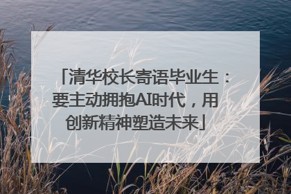 清华校长寄语毕业生：要主动拥抱AI时代，用创新精神塑造未来