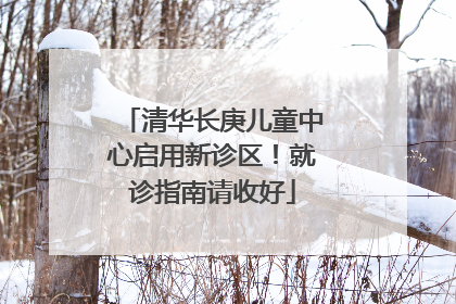 清华长庚儿童中心启用新诊区！就诊指南请收好